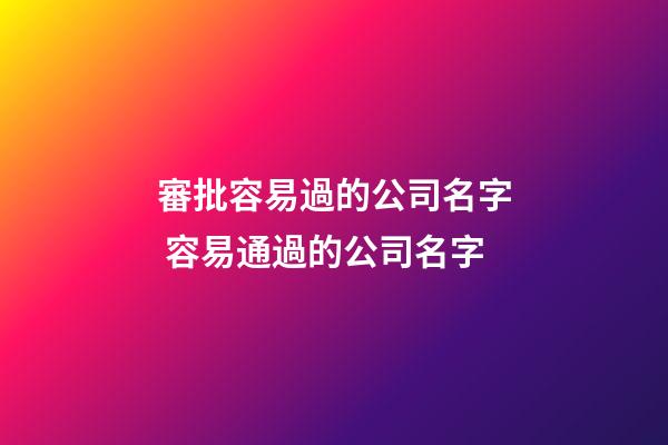 審批容易過的公司名字 容易通過的公司名字-第1張-公司起名-玄機派